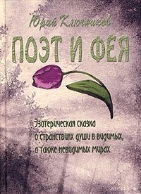 Поэт и Фея. Эзотерическая сказка о странствиях души в видимых, а также невидимых мирах