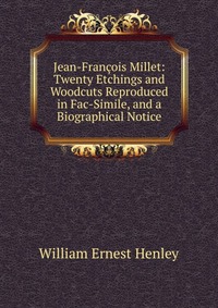 Jean-Francois Millet: Twenty Etchings and Woodcuts Reproduced in Fac-Simile, and a Biographical Notice