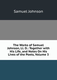 The Works of Samuel Johnson, Ll. D.: Together with His Life, and Notes On His Lives of the Poets, Volume 3