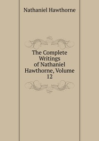 The Complete Writings of Nathaniel Hawthorne, Volume 12