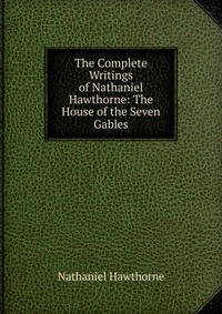 The Complete Writings of Nathaniel Hawthorne: The House of the Seven Gables