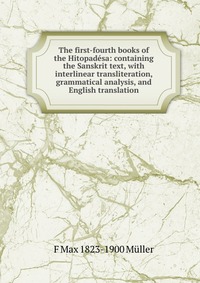 The first-fourth books of the Hitopadesa: containing the Sanskrit text, with interlinear transliteration, grammatical analysis, and English translation