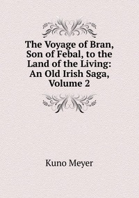 The Voyage of Bran, Son of Febal, to the Land of the Living: An Old Irish Saga, Volume 2