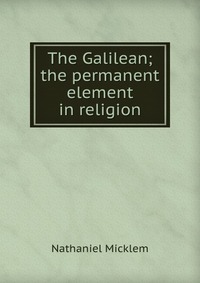 The Galilean; the permanent element in religion