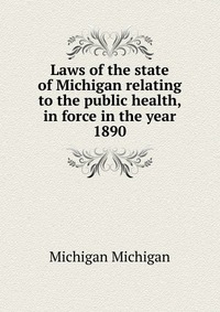 Laws of the state of Michigan relating to the public health, in force in the year 1890