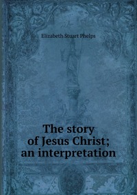 The story of Jesus Christ; an interpretation