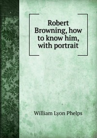 Robert Browning, how to know him, with portrait