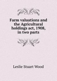 Farm valuations and the Agricultural holdings act, 1908, in two parts