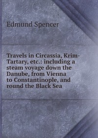 Travels in Circassia, Krim-Tartary, etc.: including a steam voyage down the Danube, from Vienna to Constantinople, and round the Black Sea