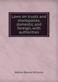 Laws on trusts and monopolies, domestic and foreign, with authorities