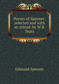 Poems of Spenser; selected and with an introd. by W.B. Yeats