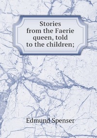 Stories from the Faerie queen, told to the children;