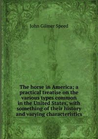 The horse in America; a practical treatise on the various types common in the United States, with something of their history and varying characteristics