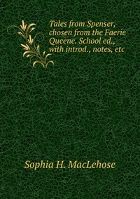 Tales from Spenser, chosen from the Faerie Queene. School ed., with introd., notes, etc