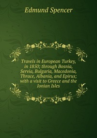 Travels in European Turkey, in 1850; through Bosnia, Servia, Bulgaria, Macedonia, Thrace, Albania, and Epirus; with a visit to Greece and the Ionian Isles