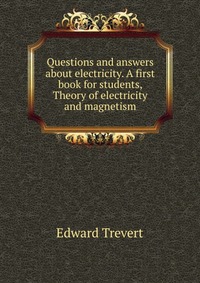 Questions and answers about electricity. A first book for students, Theory of electricity and magnetism