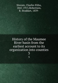 History of the Maumee River basin from the earliest account to its organization into counties