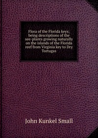 Flora of the Florida keys; being descriptions of the see-plants growing naturally on the islands of the Florida reef from Virginia key to Dry Tortugas