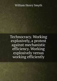 Technocracy. Working explosively, a protest against mechanistic efficiency. Working explosively versus working efficiently