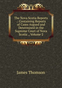 The Nova Scotia Reports .: Containing Reports of Cases Argued and Determined in the Supreme Court of Nova Scotia ., Volume 2