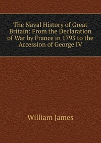 The Naval History of Great Britain: From the Declaration of War by France in 1793 to the Accession of George IV