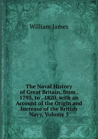 The Naval History of Great Britain, from . 1793, to . 1820, with an Account of the Origin and Increase of the British Navy, Volume 5