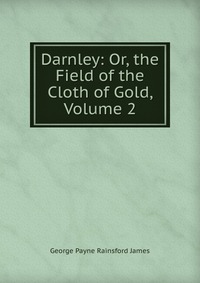 Darnley: Or, the Field of the Cloth of Gold, Volume 2