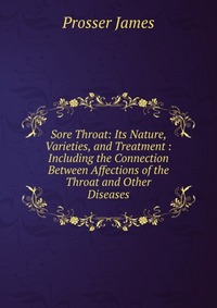 Sore Throat: Its Nature, Varieties, and Treatment : Including the Connection Between Affections of the Throat and Other Diseases