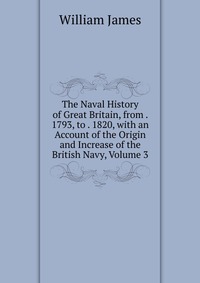 The Naval History of Great Britain, from . 1793, to . 1820, with an Account of the Origin and Increase of the British Navy, Volume 3