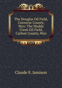 The Douglas Oil Field, Converse County, Wyo: The Muddy Creek Oil Field, Carbon County, Wyo