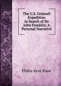 The U.S. Grinnell Expedition in Search of Sir John Franklin: A Personal Narrative