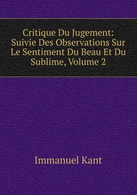 Critique Du Jugement: Suivie Des Observations Sur Le Sentiment Du Beau Et Du Sublime, Volume 2