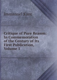 Critique of Pure Reason: In Commemoration of the Century of Its First Publication, Volume 1