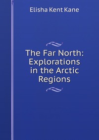 The Far North: Explorations in the Arctic Regions