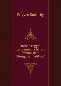 Holnap reggel; tragikomedia harom felvonasban (Hungarian Edition)