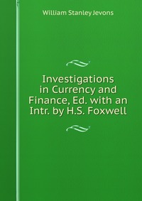 Investigations in Currency and Finance, Ed. with an Intr. by H.S. Foxwell