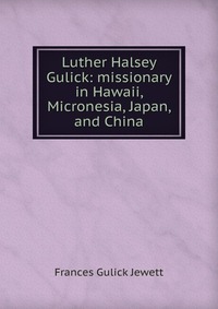 Luther Halsey Gulick: missionary in Hawaii, Micronesia, Japan, and China