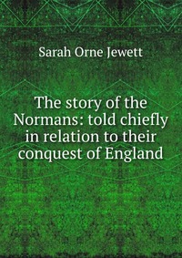 The story of the Normans: told chiefly in relation to their conquest of England