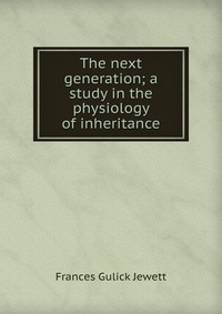 The next generation; a study in the physiology of inheritance