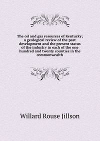 The oil and gas resources of Kentucky; a geological review of the past development and the present status of the industry in each of the one hundred and twenty counties in the commonwealth