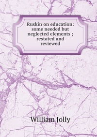 Ruskin on education: some needed but neglected elements ; restated and reviewed