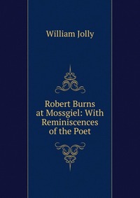 Robert Burns at Mossgiel: With Reminiscences of the Poet