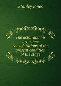 The actor and his art; some considerations of the present condition of the stage