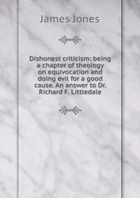 Dishonest criticism: being a chapter of theology on equivocation and doing evil for a good cause. An answer to Dr. Richard F. Littledale