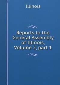 Reports to the General Assembly of Illinois, Volume 2, part 1