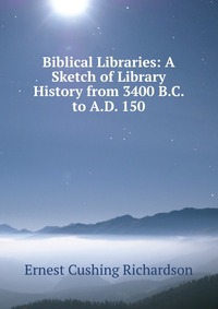 Biblical Libraries: A Sketch of Library History from 3400 B.C. to A.D. 150