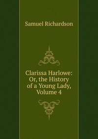 Clarissa Harlowe: Or, the History of a Young Lady, Volume 4