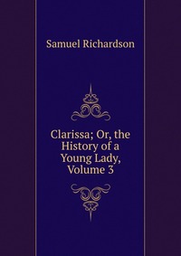 Clarissa; Or, the History of a Young Lady, Volume 3