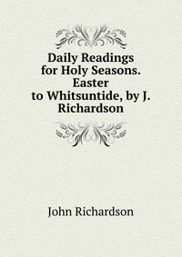 Daily Readings for Holy Seasons. Easter to Whitsuntide, by J. Richardson