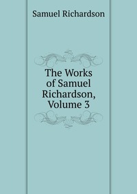 The Works of Samuel Richardson, Volume 3